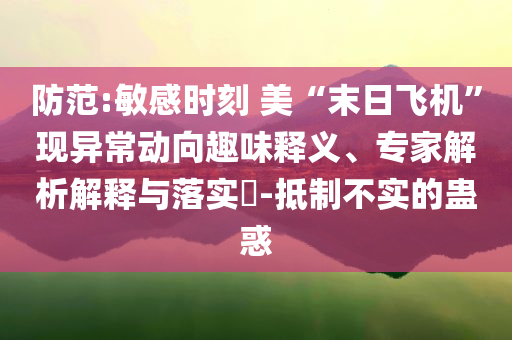 防范:敏感時(shí)刻 美“末日飛機(jī)”現(xiàn)異常動(dòng)向趣味釋義、專家解析解釋與落實(shí)?-抵制不實(shí)的蠱惑