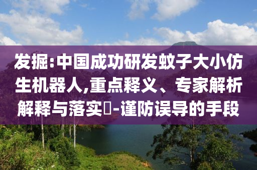 發(fā)掘:中國(guó)成功研發(fā)蚊子大小仿生機(jī)器人,重點(diǎn)釋義、專家解析解釋與落實(shí)?-謹(jǐn)防誤導(dǎo)的手段