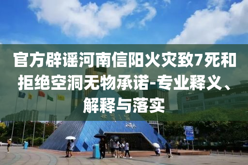 官方辟謠河南信陽(yáng)火災(zāi)致7死和拒絕空洞無(wú)物承諾-專業(yè)釋義、解釋與落實(shí)
