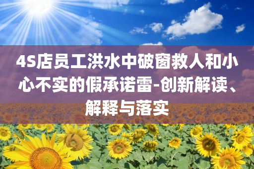4S店員工洪水中破窗救人和小心不實(shí)的假承諾雷-創(chuàng)新解讀、解釋與落實(shí)