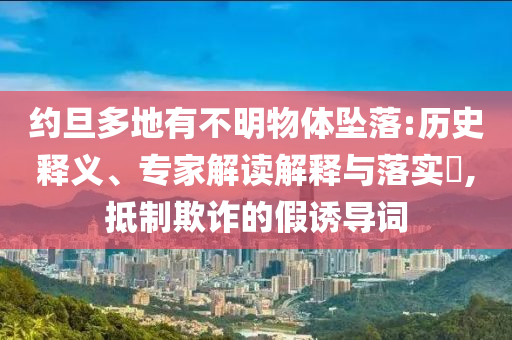 約旦多地有不明物體墜落:歷史釋義、專(zhuān)家解讀解釋與落實(shí)?,抵制欺詐的假誘導(dǎo)詞