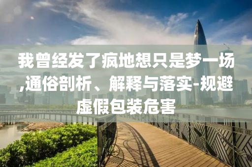 我曾經發(fā)了瘋地想只是夢一場,通俗剖析、解釋與落實-規(guī)避虛假包裝危害