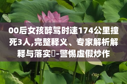 00后女孩醉駕時速174公里撞死3人,完整釋義、專家解析解釋與落實(shí)?-警惕虛假炒作