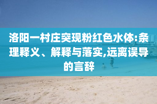 洛陽一村莊突現(xiàn)粉紅色水體:條理釋義、解釋與落實,遠離誤導的言辭