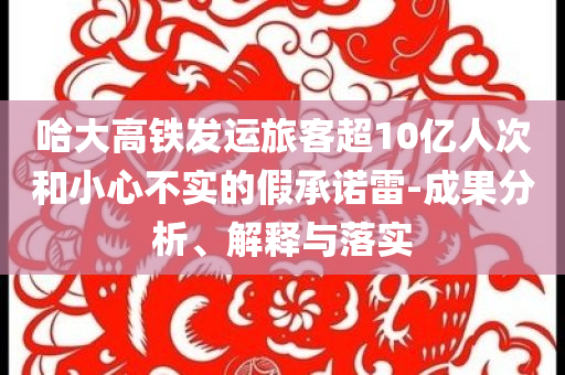 哈大高鐵發(fā)運旅客超10億人次和小心不實的假承諾雷-成果分析、解釋與落實