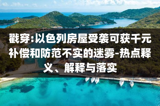 戳穿:以色列房屋受襲可獲千元補償和防范不實的迷霧-熱點釋義、解釋與落實