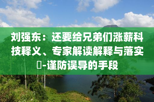 劉強(qiáng)東：還要給兄弟們漲薪科技釋義、專家解讀解釋與落實(shí)?-謹(jǐn)防誤導(dǎo)的手段