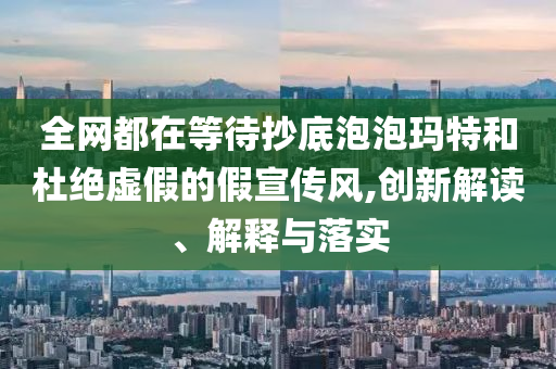 全網(wǎng)都在等待抄底泡泡瑪特和杜絕虛假的假宣傳風(fēng),創(chuàng)新解讀、解釋與落實(shí)