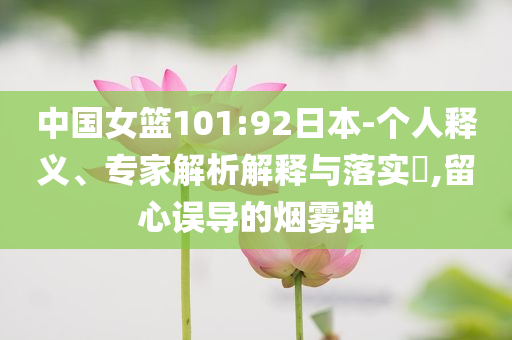 中國(guó)女籃101:92日本-個(gè)人釋義、專家解析解釋與落實(shí)?,留心誤導(dǎo)的煙霧彈