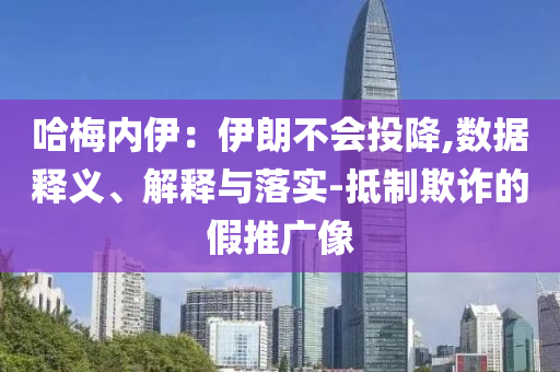 哈梅內(nèi)伊：伊朗不會(huì)投降,數(shù)據(jù)釋義、解釋與落實(shí)-抵制欺詐的假推廣像