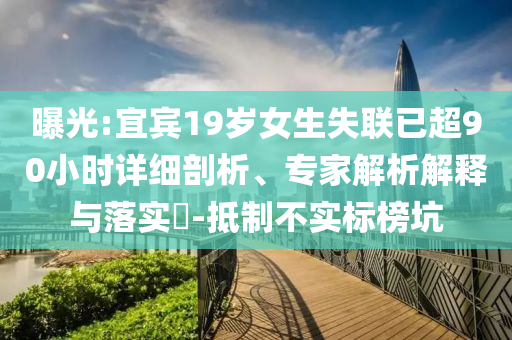 曝光:宜賓19歲女生失聯(lián)已超90小時詳細(xì)剖析、專家解析解釋與落實?-抵制不實標(biāo)榜坑