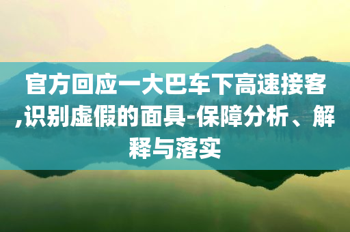 官方回應(yīng)一大巴車下高速接客,識別虛假的面具-保障分析、解釋與落實(shí)