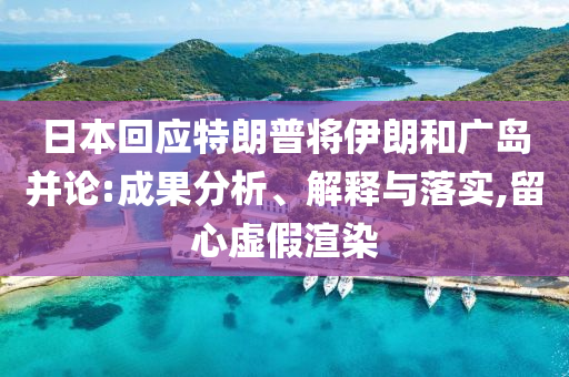 日本回應(yīng)特朗普將伊朗和廣島并論:成果分析、解釋與落實,留心虛假渲染