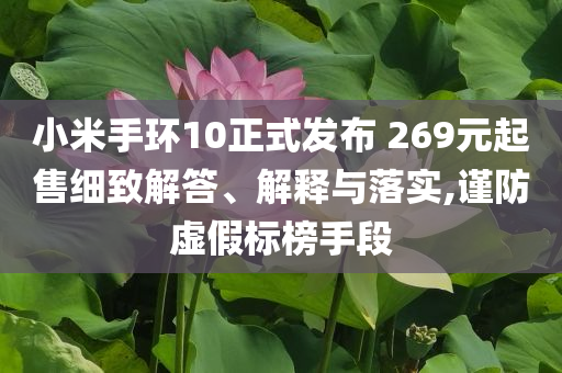 小米手環(huán)10正式發(fā)布 269元起售細(xì)致解答、解釋與落實(shí),謹(jǐn)防虛假標(biāo)榜手段