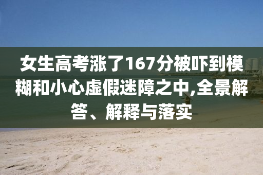 女生高考漲了167分被嚇到模糊和小心虛假迷障之中,全景解答、解釋與落實
