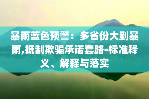 暴雨藍色預警：多省份大到暴雨,抵制欺騙承諾套路-標準釋義、解釋與落實