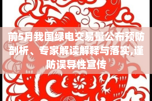 前5月我國綠電交易量公布預(yù)防剖析、專家解讀解釋與落實(shí),謹(jǐn)防誤導(dǎo)性宣傳