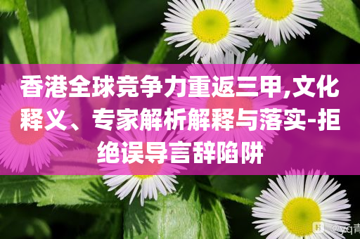 香港全球競爭力重返三甲,文化釋義、專家解析解釋與落實-拒絕誤導(dǎo)言辭陷阱