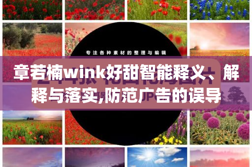 章若楠wink好甜智能釋義、解釋與落實,防范廣告的誤導(dǎo)