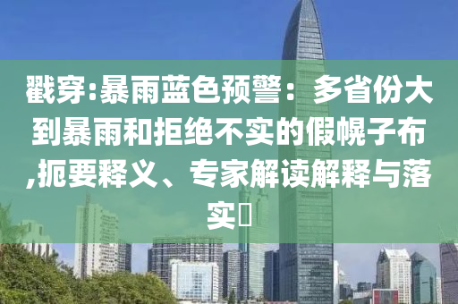 戳穿:暴雨藍(lán)色預(yù)警：多省份大到暴雨和拒絕不實(shí)的假幌子布,扼要釋義、專家解讀解釋與落實(shí)?