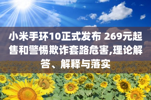 小米手環(huán)10正式發(fā)布 269元起售和警惕欺詐套路危害,理論解答、解釋與落實