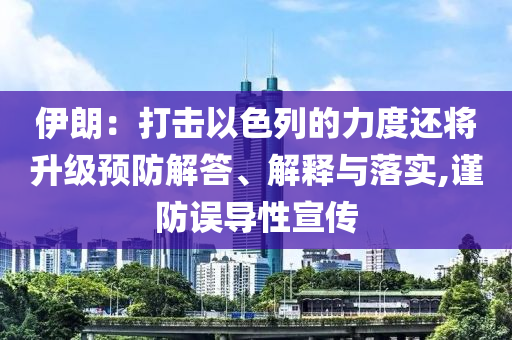 伊朗：打擊以色列的力度還將升級(jí)預(yù)防解答、解釋與落實(shí),謹(jǐn)防誤導(dǎo)性宣傳