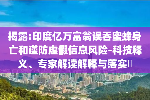 揭露:印度億萬富翁誤吞蜜蜂身亡和謹防虛假信息風險-科技釋義、專家解讀解釋與落實?