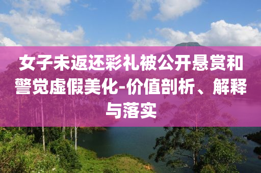 女子未返還彩禮被公開懸賞和警覺虛假美化-價值剖析、解釋與落實