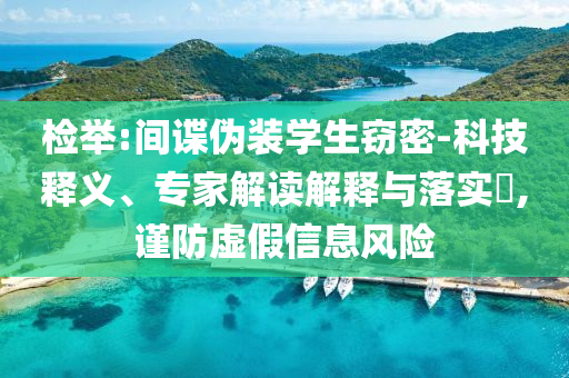 檢舉:間諜偽裝學生竊密-科技釋義、專家解讀解釋與落實?,謹防虛假信息風險
