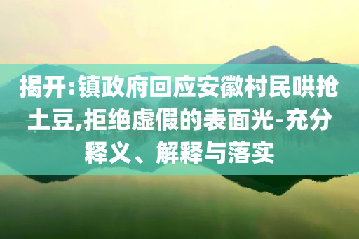 揭開:鎮(zhèn)政府回應(yīng)安徽村民哄搶土豆,拒絕虛假的表面光-充分釋義、解釋與落實