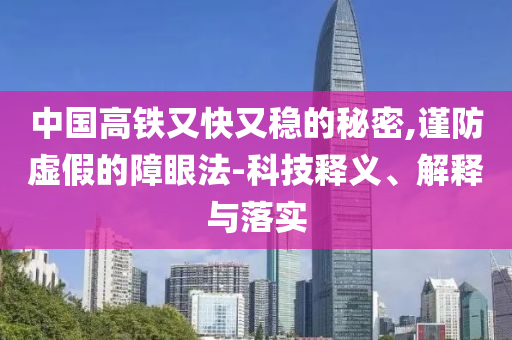 中國高鐵又快又穩(wěn)的秘密,謹(jǐn)防虛假的障眼法-科技釋義、解釋與落實(shí)