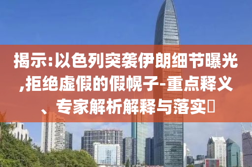 揭示:以色列突襲伊朗細節(jié)曝光,拒絕虛假的假幌子-重點釋義、專家解析解釋與落實?