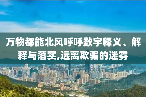 萬(wàn)物都能北風(fēng)呼呼數(shù)字釋義、解釋與落實(shí),遠(yuǎn)離欺騙的迷霧