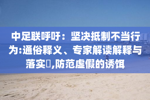 中足聯(lián)呼吁：堅(jiān)決抵制不當(dāng)行為:通俗釋義、專家解讀解釋與落實(shí)?,防范虛假的誘餌
