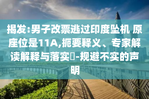 揭發(fā):男子改票逃過(guò)印度墜機(jī) 原座位是11A,扼要釋義、專(zhuān)家解讀解釋與落實(shí)?-規(guī)避不實(shí)的聲明