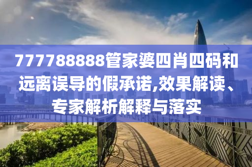 777788888管家婆四肖四碼和遠(yuǎn)離誤導(dǎo)的假承諾,效果解讀、專家解析解釋與落實(shí)