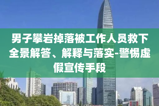 男子攀巖掉落被工作人員救下全景解答、解釋與落實(shí)-警惕虛假宣傳手段