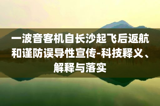 一波音客機(jī)自長(zhǎng)沙起飛后返航和謹(jǐn)防誤導(dǎo)性宣傳-科技釋義、解釋與落實(shí)