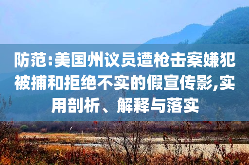 防范:美國(guó)州議員遭槍擊案嫌犯被捕和拒絕不實(shí)的假宣傳影,實(shí)用剖析、解釋與落實(shí)