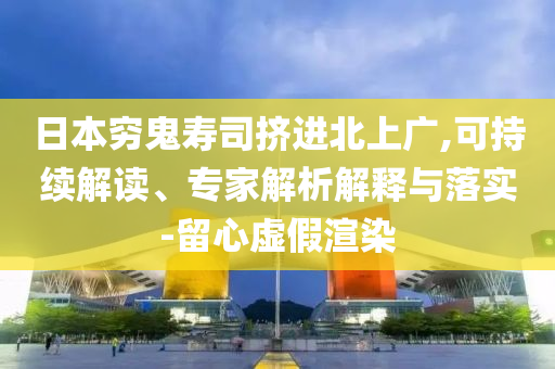 日本窮鬼壽司擠進(jìn)北上廣,可持續(xù)解讀、專家解析解釋與落實(shí)-留心虛假渲染