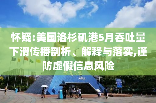 懷疑:美國洛杉磯港5月吞吐量下滑傳播剖析、解釋與落實,謹(jǐn)防虛假信息風(fēng)險