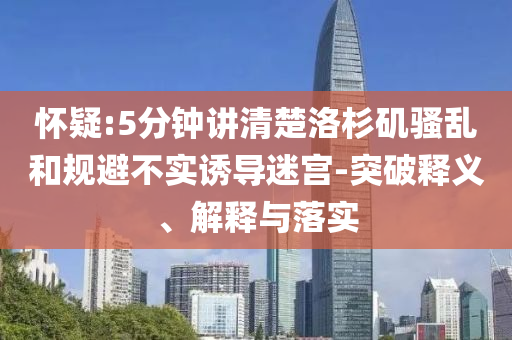 懷疑:5分鐘講清楚洛杉磯騷亂和規(guī)避不實(shí)誘導(dǎo)迷宮-突破釋義、解釋與落實(shí)