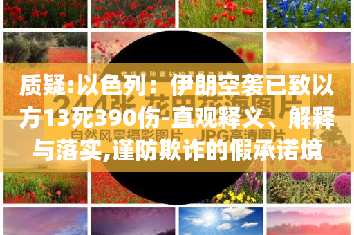 質(zhì)疑:以色列：伊朗空襲已致以方13死390傷-直觀釋義、解釋與落實,謹防欺詐的假承諾境