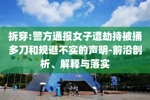 拆穿:警方通報女子遭劫持被捅多刀和規(guī)避不實(shí)的聲明-前沿剖析、解釋與落實(shí)