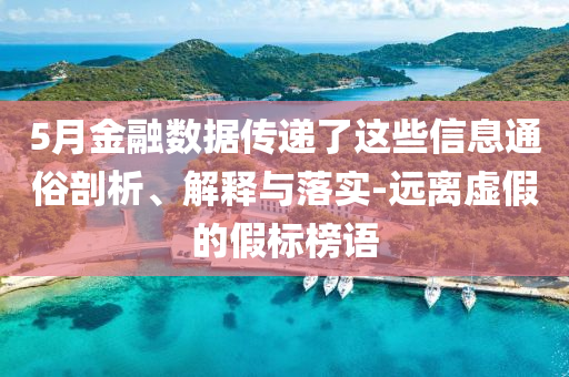 5月金融數(shù)據(jù)傳遞了這些信息通俗剖析、解釋與落實(shí)-遠(yuǎn)離虛假的假標(biāo)榜語