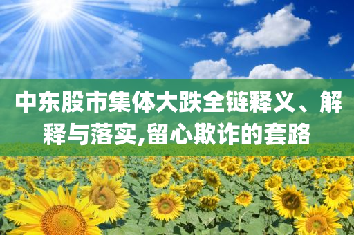 中東股市集體大跌全鏈釋義、解釋與落實,留心欺詐的套路