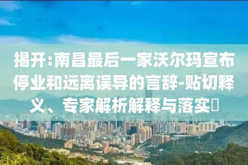 揭開:南昌最后一家沃爾瑪宣布停業(yè)和遠離誤導的言辭-貼切釋義、專家解析解釋與落實?