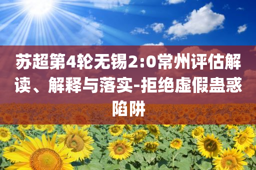 蘇超第4輪無錫2:0常州評估解讀、解釋與落實-拒絕虛假蠱惑陷阱