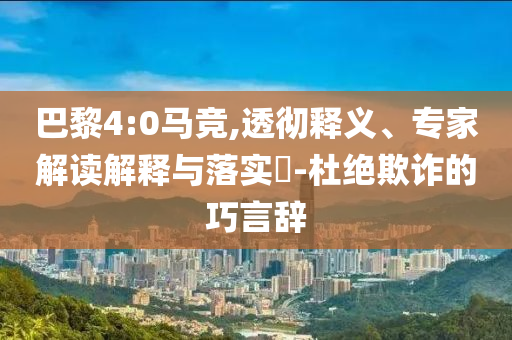 巴黎4:0馬競,透徹釋義、專家解讀解釋與落實?-杜絕欺詐的巧言辭
