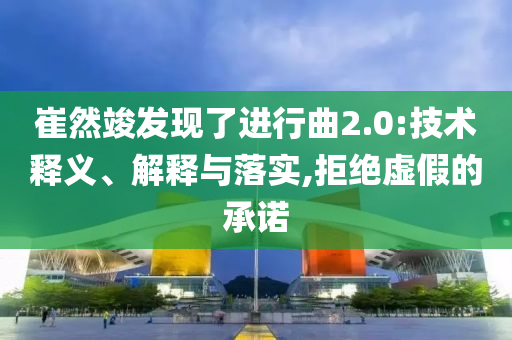 崔然竣發(fā)現(xiàn)了進(jìn)行曲2.0:技術(shù)釋義、解釋與落實,拒絕虛假的承諾